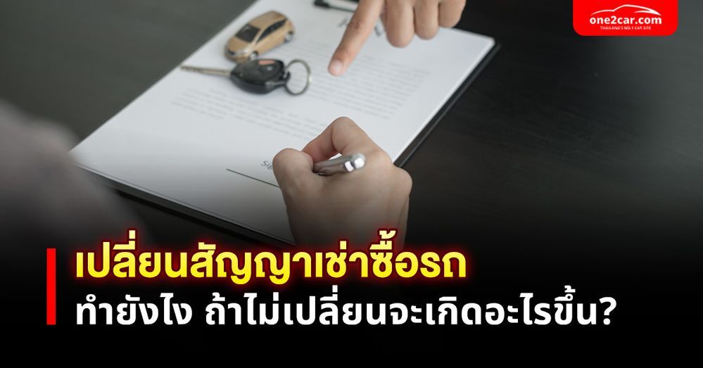 เปลี่ยนสัญญาเช่าซื้อรถยนต์ ทำยังไง ถ้าไม่เปลี่ยนจะเกิดอะไรขึ้น?