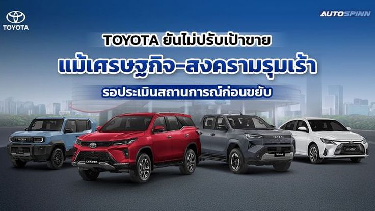TOYOTA ยันไม่ปรับเป้าขาย แม้เศรษฐกิจ-สงครามรุมเร้า รอประเมินสถานการณ์ก่อนขยับ