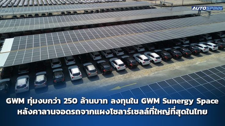 GWM ทุ่มงบกว่า 250 ล้านบาท ลงทุนใน GWM Sunergy Space หลังคาลานจอดรถจากแผงโซลาร์เซลล์ที่ใหญ่ที่สุดในไทย