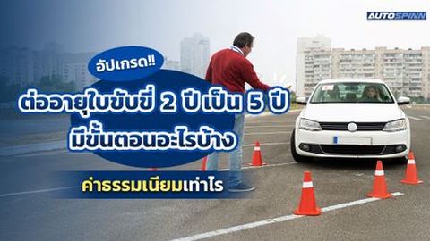 อัปเกรด!! ต่ออายุใบขับขี่ 2 ปี เป็น 5 ปี  มีขั้นตอนอะไรบ้าง ค่าธรรมเนียมเท่าไร