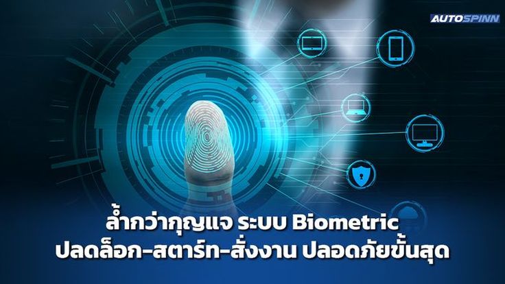 ล้ำกว่ากุญแจ ระบบ Biometric ปลดล็อก-สตาร์ท-สั่งงาน ปลอดภัยขั้นสุด