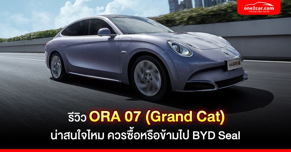 รีวิว ORA 07 (Grand Cat) ดีไหม ควรข้ามไป BYD Seal รึเปล่า?