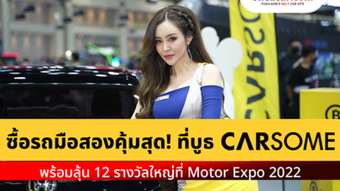 ซื้อรถมือสองคุ้มสุด! ที่บูธ CARSOME  พร้อมลุ้น 12 รางวัลใหญ่ที่ Motor Expo 2022