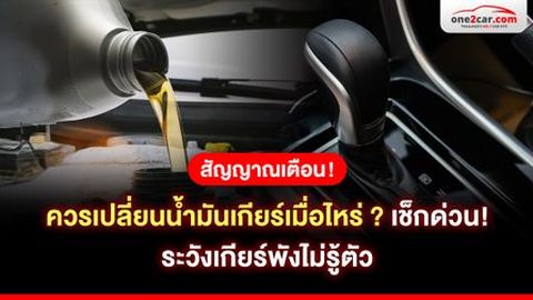 สัญญาณเตือน ควรเปลี่ยนน้ำมันเกียร์เมื่อไหร่ ? เช็กด่วน! ระวังเกียร์พังไม่รู้ตัว
