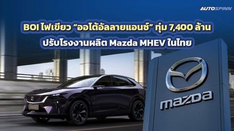 BOI อนุมัติ ออโต้อัลลายแอนซ์ทุ่ม 7,400 ล้าน ปรับปรุงโรงงานผลิต Mazda MHEV ในไทย