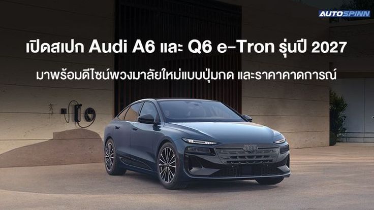 เปิดสเปก Audi A6 และ Q6 e-Tron รุ่นปี 2027 มาพร้อมดีไซน์พวงมาลัยใหม่แบบปุ่มกด และราคาคาดการณ์