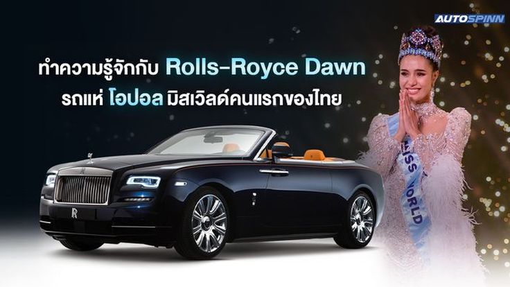 ทำความรู้จักกับ Rolls-Royce Dawn รถแห่ โอปอล มิสเวิลด์คนแรกของไทย