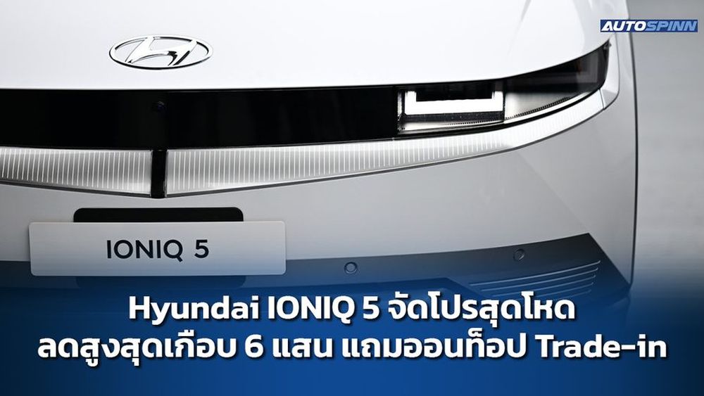 Hyundai IONIQ 5 จัดโปรสุดโหด ลดสูงสุดเกือบ 6 แสน แถมออนท็อป Trade-in